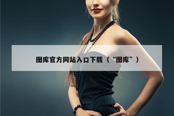 图库官方网站入口下载（“图库”）