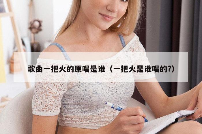 歌曲一把火的原唱是谁（一把火是谁唱的?）
