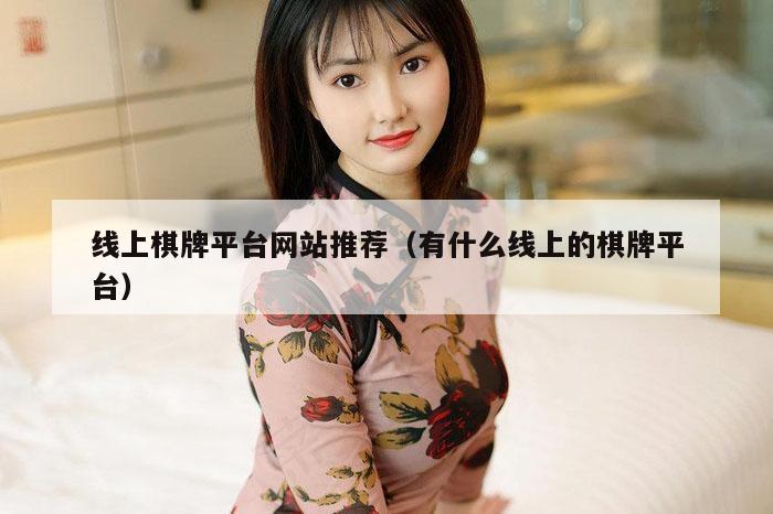 线上棋牌平台网站推荐（有什么线上的棋牌平台）