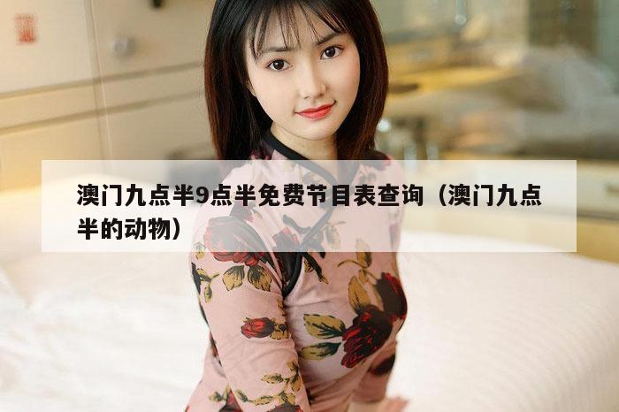 澳门九点半9点半免费节目表查询（澳门九点半的动物）