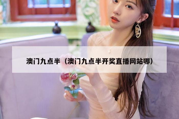 澳门九点半（澳门九点半开奖直播网站哪）